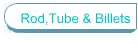 Rod,Tube & Billets